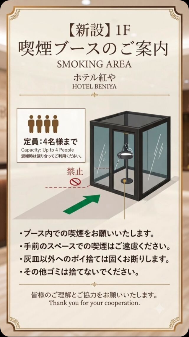 いつもホテル紅やをご利用いただき、誠にありがとうございます。

1階フロントロビーエリアに、新しく「喫煙ブース」を設置いたしました。

より快適に、皆様に心地よくお過ごしいただける空間を目指しております。
ご利用の際は、下記の点にご協力をお願い申し上げます。

🚭 ご利用時のお願い
・定員は4名様までとなっております。
・混雑時は譲り合ってのご利用をお願いいたします。
・必ずブース内での喫煙をお願いいたします。

皆様のご理解とご協力に感謝いたします。
今後ともホテル紅やをどうぞよろしくお願いいたします。

#ホテル紅や
#喫煙所