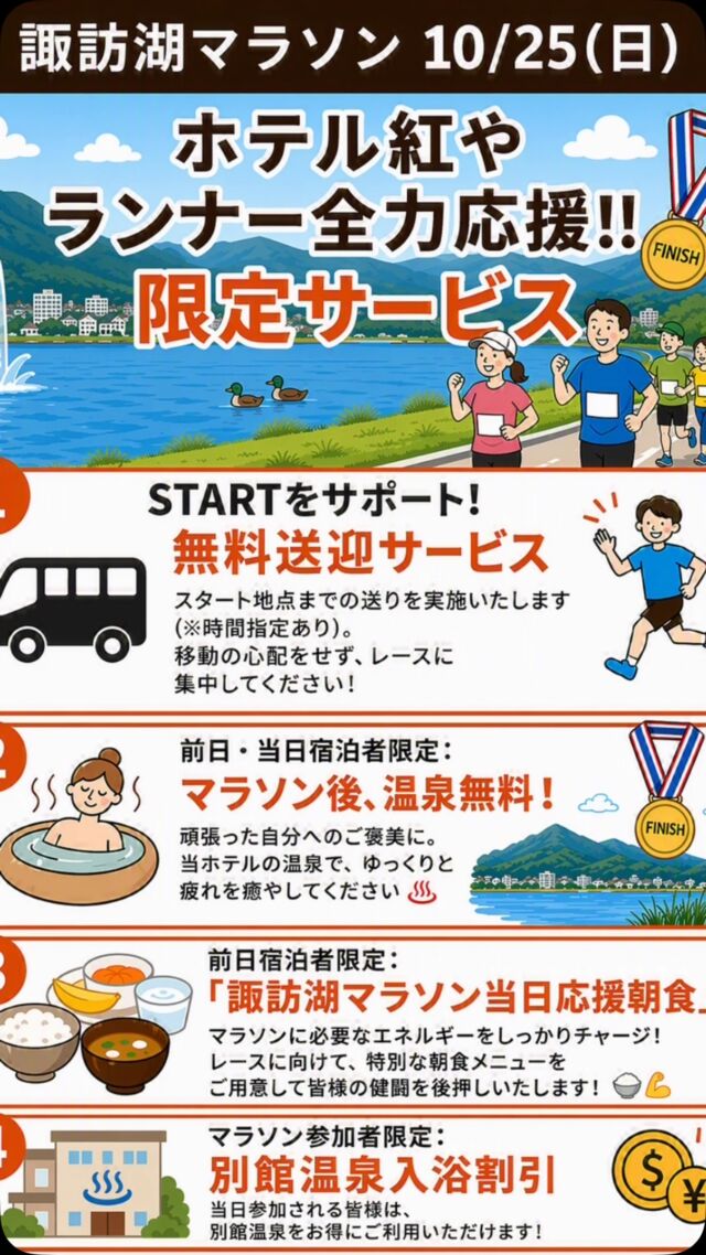 10月25日（日）開催！「諏訪湖マラソン」に参加されるランナーの皆様へ

ホテルやでは、今年もランナーの皆様を全力で応援させてい
ただきます★
当日は、皆様がベストを尽くせるよう、そして大会の疲れをしっかり癒やせるよう、以下の限定サービスをご用意しました！

◾️STARTをサポート！無料送迎サービス
スタート地点までの送りを実施いたします。
移動の心配をせず、レースに集中してください！
•時間 ホテル出発7:40 ※前日20:00まで予約制

◾️前日・当日宿泊者限定：マラソン後、温泉無料！頑張った自分へのご褒美に。当ホテルの温泉で、ゆっくりと疲れを癒やしてください♪

◾️前日宿泊者限定：「諏訪湖マラソン当日応援朝食」マラソンに必要なエネルギーをしっかりチャージ！レースに向けて、特別な朝食メニューをご用意して皆様の健闘を後押しいたしま
す！

◾️マラソン参加者限定：別館「稀石の癒」温泉入浴割引 当日参加される皆様は、別館「稀石の癒」をお得にご利用いただけます！